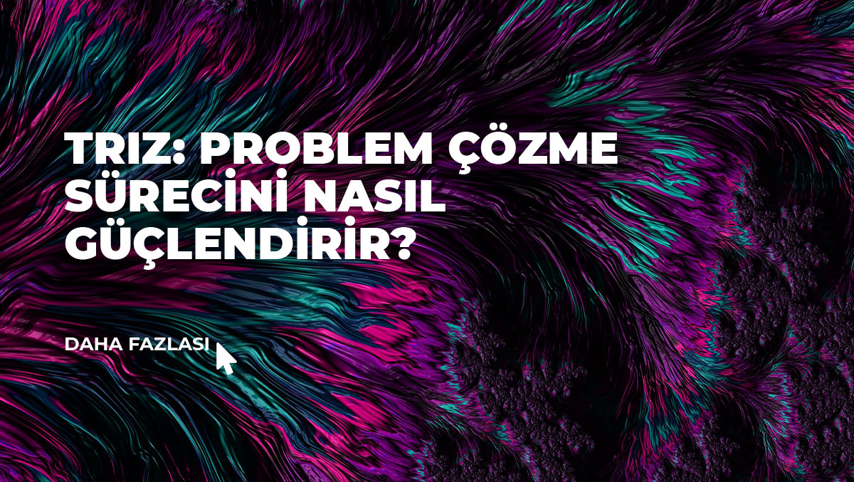 TRIZ Nedir? Problem Çözme Sürecini nasıl güçlendirir?